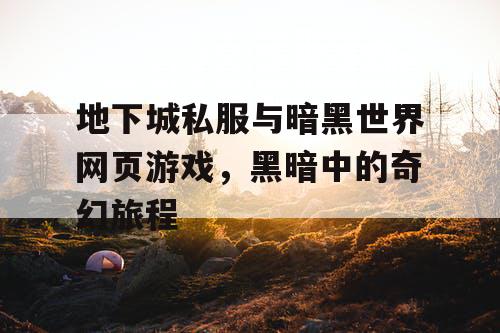 地下城私服与暗黑世界网页游戏，黑暗中的奇幻旅程