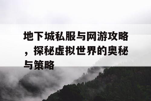 地下城私服与网游攻略，探秘虚拟世界的奥秘与策略