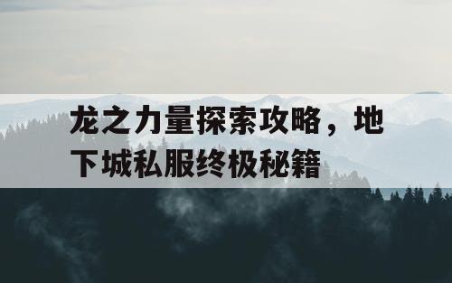 龙之力量探索攻略，地下城私服终极秘籍