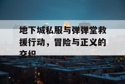 地下城私服与弹弹堂救援行动，冒险与正义的交织