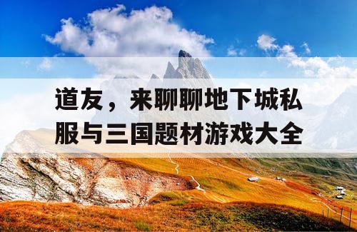 道友，来聊聊地下城私服与三国题材游戏大全