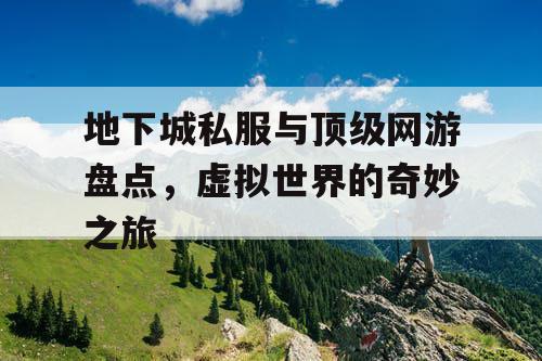 地下城私服与顶级网游盘点，虚拟世界的奇妙之旅