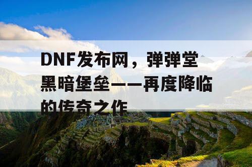 DNF发布网，弹弹堂黑暗堡垒——再度降临的传奇之作