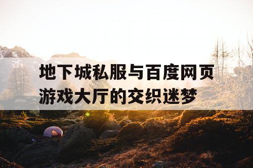 地下城私服与百度网页游戏大厅的交织迷梦