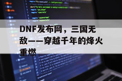 DNF发布网，三国无敌——穿越千年的烽火重燃