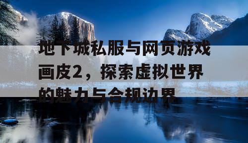 地下城私服与网页游戏画皮2，探索虚拟世界的魅力与合规边界