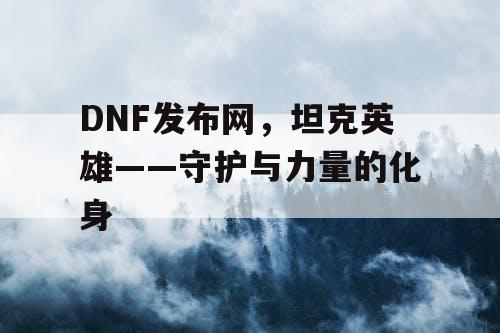 DNF发布网，坦克英雄——守护与力量的化身