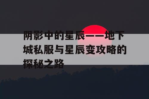 阴影中的星辰——地下城私服与星辰变攻略的探秘之路