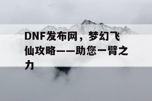 DNF发布网，梦幻飞仙攻略——助您一臂之力