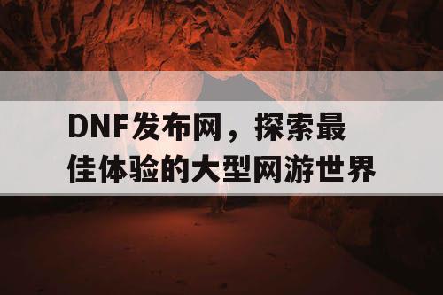 DNF发布网，探索最佳体验的大型网游世界