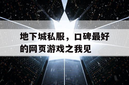 地下城私服，口碑最好的网页游戏之我见