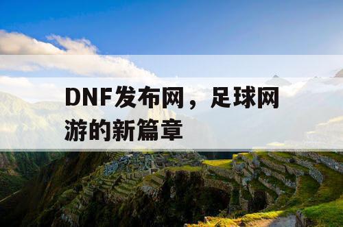 DNF发布网，足球网游的新篇章