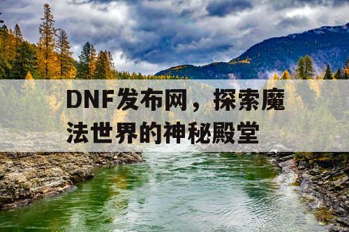 DNF发布网，探索魔法世界的神秘殿堂