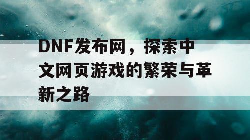 DNF发布网，探索中文网页游戏的繁荣与革新之路