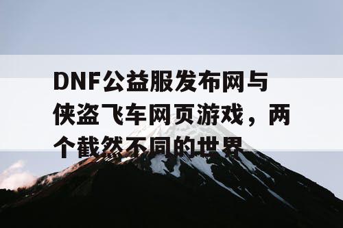 DNF公益服发布网与侠盗飞车网页游戏，两个截然不同的世界