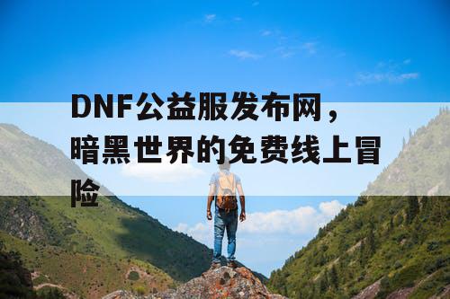 DNF公益服发布网，暗黑世界的免费线上冒险