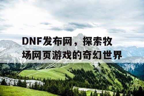 DNF发布网，探索牧场网页游戏的奇幻世界