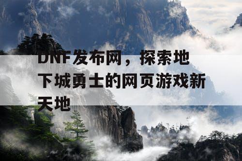 DNF发布网，探索地下城勇士的网页游戏新天地