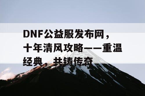 DNF公益服发布网，十年清风攻略——重温经典，共铸传奇