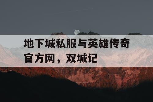 地下城私服与英雄传奇官方网，双城记