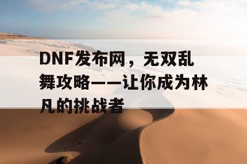 DNF发布网，无双乱舞攻略——让你成为林凡的挑战者