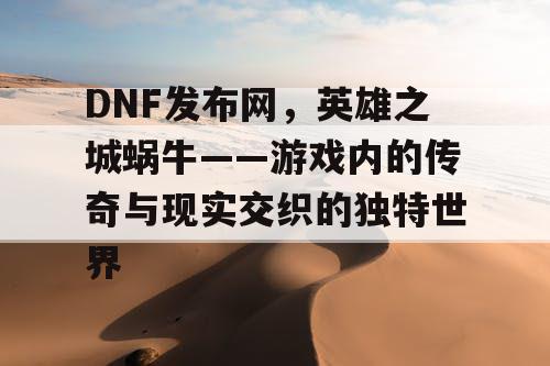 DNF发布网，英雄之城蜗牛——游戏内的传奇与现实交织的独特世界