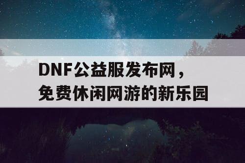 DNF公益服发布网，免费休闲网游的新乐园