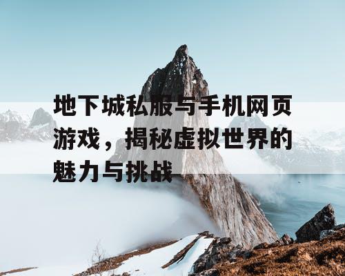 地下城私服与手机网页游戏，揭秘虚拟世界的魅力与挑战