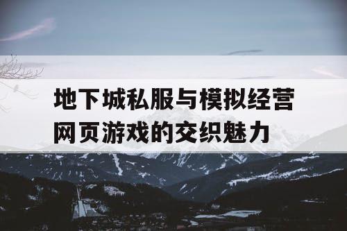 地下城私服与模拟经营网页游戏的交织魅力